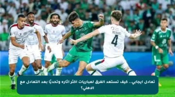 تعادل إيجابي.. كيف تستعد الفرق لمباريات أكثر إثارة وتحديًا بعد التعادل مع الأهلي؟